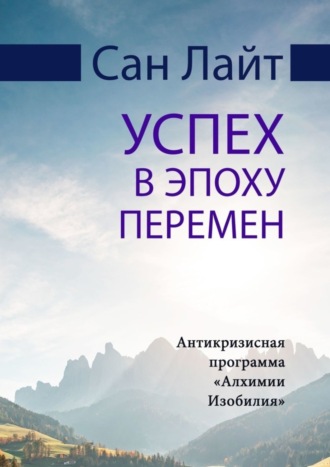 Сан Лайт. Успех в эпоху перемен. Антикризисная программа «Алхимии Изобилия»