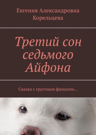 Обложка книги «Третий сон седьмого Айфона. Сказка с грустным финалом…»