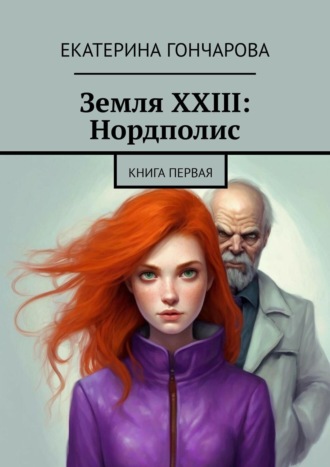 Екатерина Гончарова. Земля XXIII: Нордполис. Книга первая