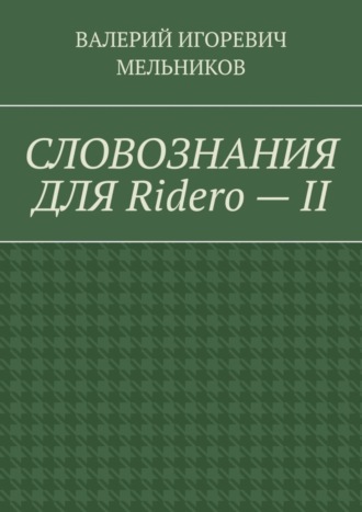 Валерий Игоревич Мельников. СЛОВОЗНАНИЯ ДЛЯ Ridero – II