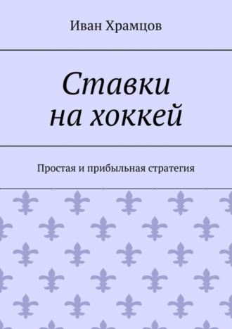 Иван Храмцов. Ставки на хоккей. Простая и прибыльная стратегия