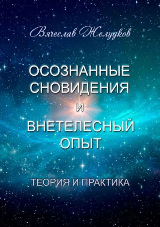 Вячеслав Желудков. Осознанные сновидения и внетелесный опыт. Теория и практика