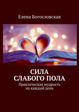 Елена Богословская. Сила слабого пола. Практическая мудрость на каждый день