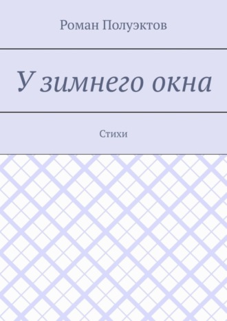 Роман Полуэктов. У зимнего окна. Стихи