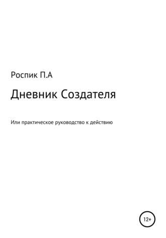 Павел Александрович Роспик. Дневник Создателя, или Практическое руководство к действию