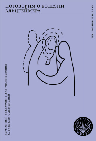Обложка книги «Поговорим о болезни Альцгеймера. Карманный справочник для ухаживающих за близким с деменцией»