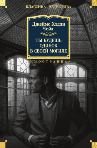 Джеймс Хэдли Чейз. Ты будешь одинок в своей могиле