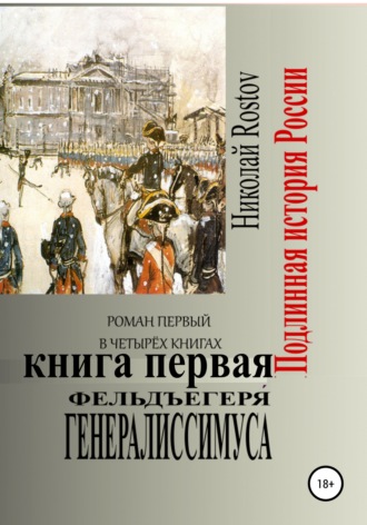 Николай Rostov. Фельдъегеря́ генералиссимуса. Роман первый в четырёх книгах. Книга первая