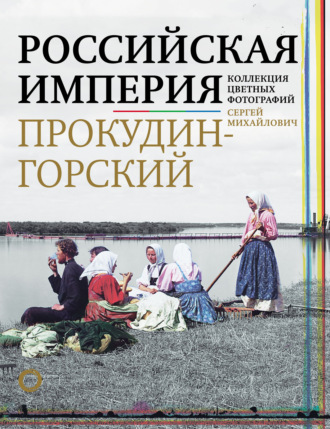 Обложка книги «Российская империя. Коллекция цветных фотографий Сергея Михайловича Прокудина-Горского»