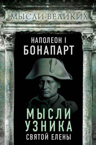 Наполеон Бонапарт. Мысли узника святой Елены