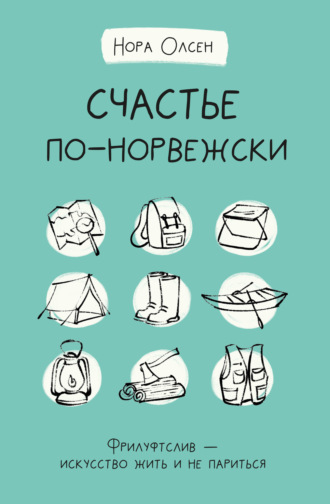 Нора Олсен. Счастье по-норвежски. Флируфтслив – искусство жить и не париться