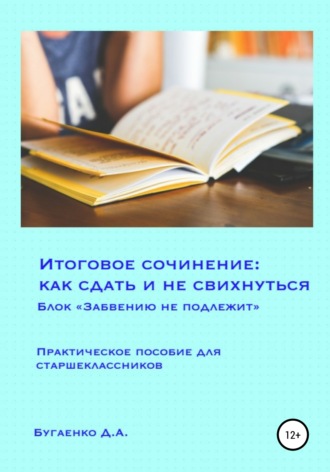 Обложка книги «Итоговое сочинение: как сдать и не свихнуться? Блок «Забвению не подлежит»»