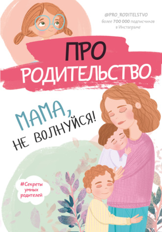 Обложка книги «Про родительство. Мама, не волнуйся!»