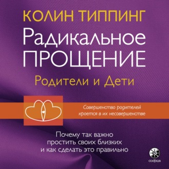 Обложка книги «Радикальное Прощение: родители и дети. Почему так важно простить своих близких и как сделать это правильно»