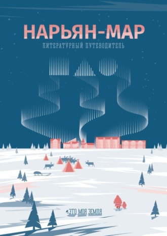 Обложка книги «Нарьян-Мар. Литературный путеводитель. Это моя земля»