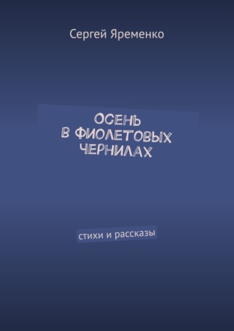 Сергей Яременко. Осень в фиолетовых чернилах. Стихи и рассказы