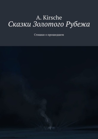 A. Kirsche. Сказки Золотого Рубежа. Стишки о прошедшем