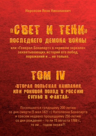 Яков Николаевич Нерсесов. «Свет и Тени» Последнего Демона Войны, или «Генерал Бонапарт» в «кривом зеркале» захватывающих историй его побед, поражений и… не только. Том IV. «Вторая Польская кампания, или Роковой поход в Россию сугубо в фактах»