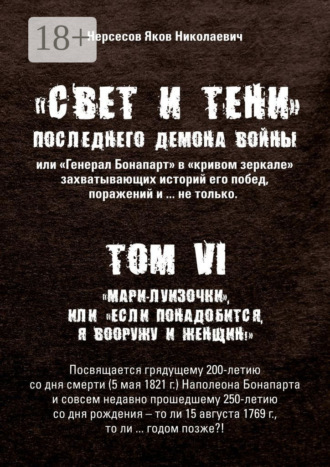 Обложка книги ««Свет и Тени» Последнего Демона Войны, или «Генерал Бонапарт» в «кривом зеркале» захватывающих историй его побед, поражений и… не только. Том VI. «Мари-луизочки», или «Если понадобится, я вооружу и женщин!»»