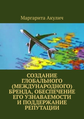 Обложка книги «Создание глобального (международного) бренда, обеспечение его узнаваемости и поддержание репутации»