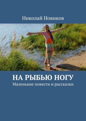 Николай Новиков. На рыбью ногу. Маленькие повести и рассказки