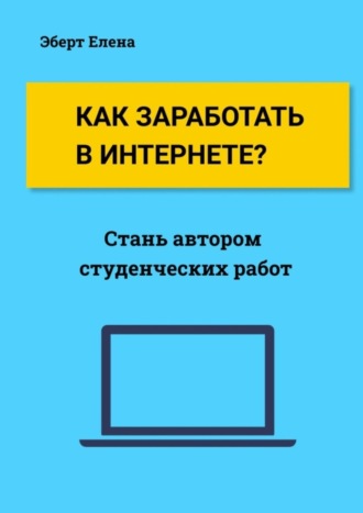 Елена Эберт. Как заработать в интернете? Стань автором студенческих работ