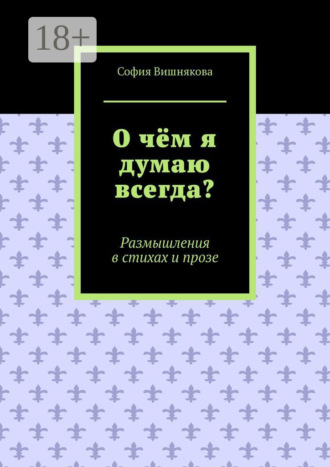 София Вишнякова. О чём я думаю всегда? Размышления в стихах и прозе