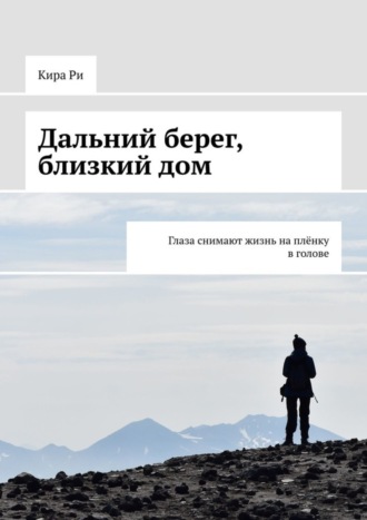 Обложка книги «Дальний берег, близкий дом. Глаза снимают жизнь на плёнку в голове»