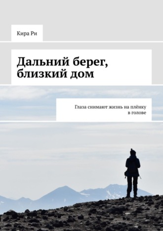 Кира Ри. Дальний берег, близкий дом. Глаза снимают жизнь на плёнку в голове