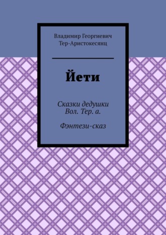 Владимир Георгиевич Тер-Аристокесянц. Йети. Сказки дедушки Вол. Тер. а. Фэнтези-сказ