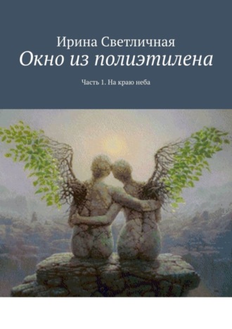 Ирина Светличная. Окно из полиэтилена. Часть 1. На краю неба