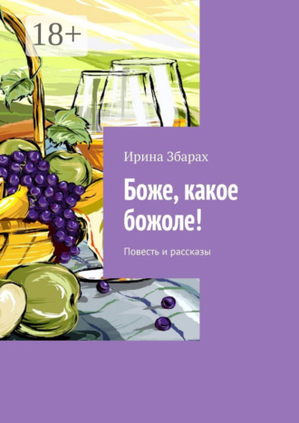 Обложка книги «Боже, какое божоле! Повесть и рассказы»