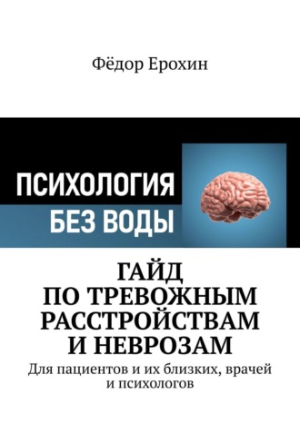 Фёдор Ерохин. Гайд по тревожным расстройствам и неврозам. Для пациентов и их близких, врачей и психологов