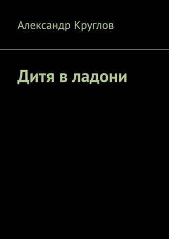 Александр Круглов. Дитя в ладони