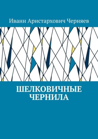 Иванн Аристархович Черняев. Шелковичные чернила