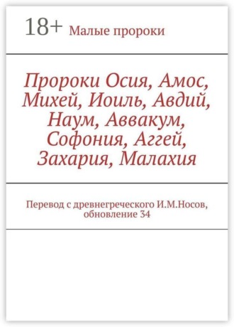 Обложка книги «Пророки Осия, Амос, Михей, Иоиль, Авдий, Наум, Аввакум, Софония, Аггей, Захария, Малахия. Перевод с древнегреческого И.М.Носов, обновление 34»