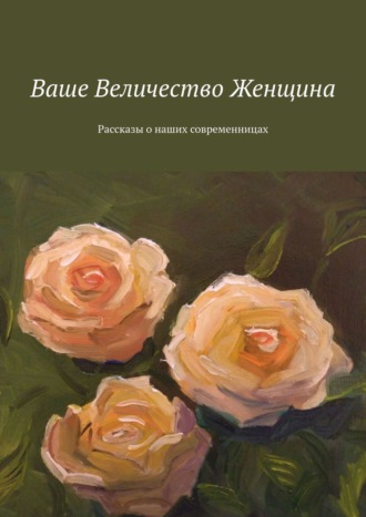 Елена Горовая. Ваше Величество Женщина. Рассказы о наших современницах