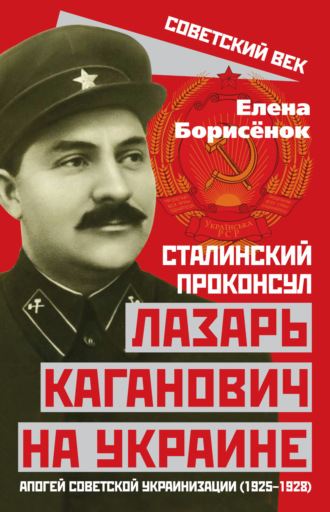 Елена Борисёнок. Сталинский проконсул Лазарь Каганович на Украине. Апогей советской украинизации (1925–1928)