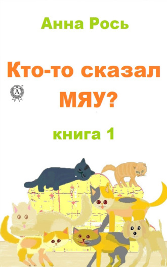 Анна Рось. Кто-то сказал Мяу? Книга 1