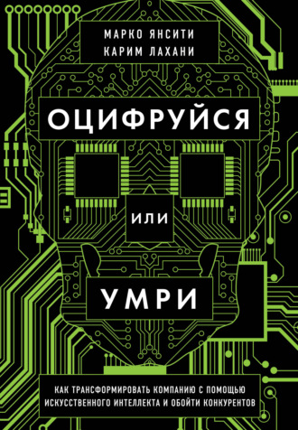 Карим Лахани. Оцифруйся или умри. Как трансформировать компанию с помощью искусственного интеллекта и обойти конкурентов