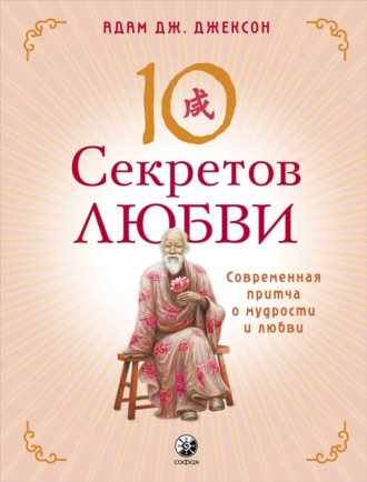 Адам Дж. Джексон. Десять секретов Любви. Современная притча о мудрости и любви