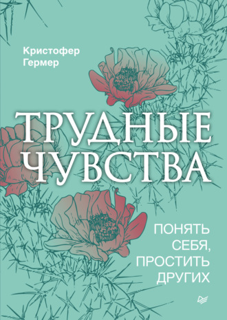 Кристофер Гермер. Трудные чувства. Понять себя, простить других