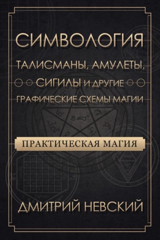 Обложка книги «Практическая магия. Симвология. Талисманы, амулеты, сигилы и другие графические схемы магии»