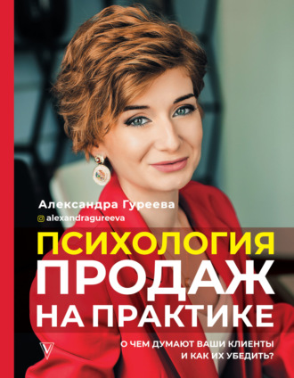 Александра Гуреева. Психология продаж на практике. О чем думают ваши клиенты и как их убедить