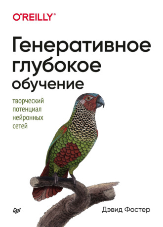 Дэвид Фостер. Генеративное глубокое обучение. Творческий потенциал нейронных сетей