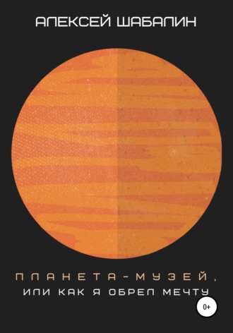 Обложка книги «Планета-музей, или Как я обрел мечту»