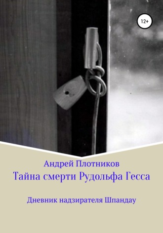 Андрей Плотников. Тайна смерти Рудольфа Гесса: Дневник надзирателя Шпандау