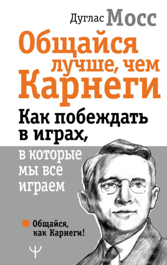 Обложка книги «Общайся лучше, чем Карнеги. Как побеждать в играх, в которые мы все играем»