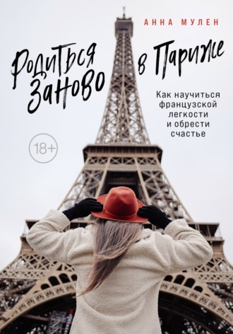 Анна Мулен. Родиться заново в Париже. Как научиться французской легкости и обрести счастье