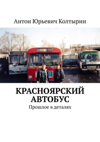 Антон Юрьевич Колтырин. Красноярский автобус. Прошлое в деталях